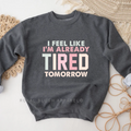 I Feel Like I'm Already Tired Tomorrow Sweatshirt